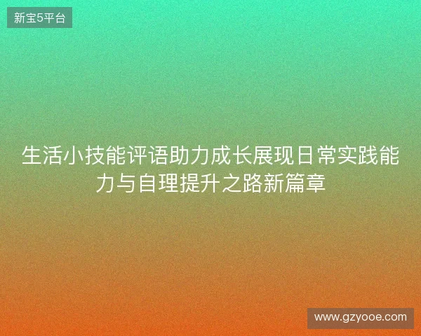 生活小技能评语助力成长展现日常实践能力与自理提升之路新篇章