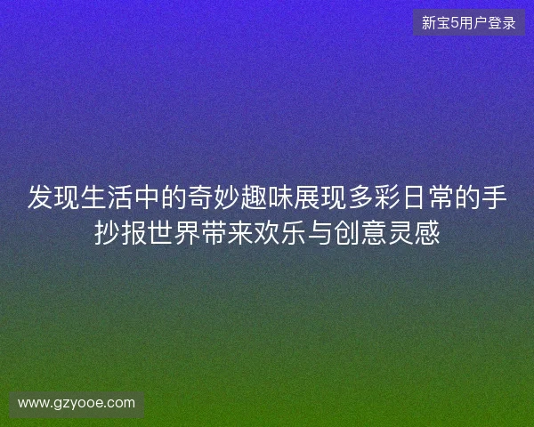 发现生活中的奇妙趣味展现多彩日常的手抄报世界带来欢乐与创意灵感
